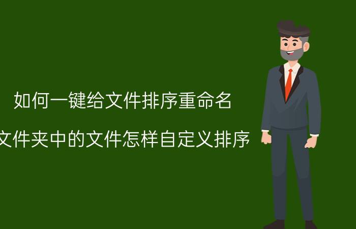 如何一键给文件排序重命名 文件夹中的文件怎样自定义排序？